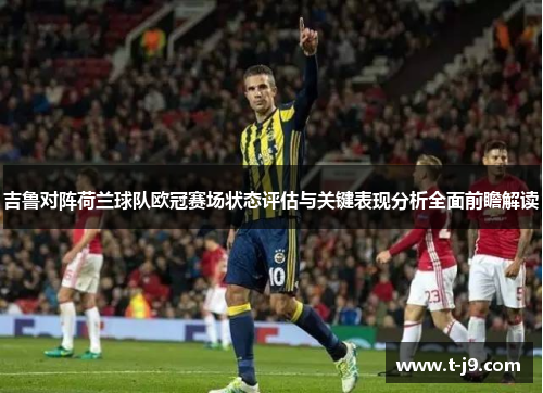 吉鲁对阵荷兰球队欧冠赛场状态评估与关键表现分析全面前瞻解读