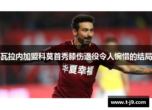 瓦拉内加盟科莫首秀膝伤退役令人惋惜的结局
