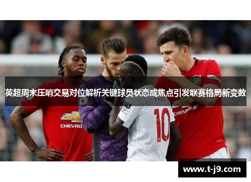 英超周末压哨交易对位解析关键球员状态成焦点引发联赛格局新变数