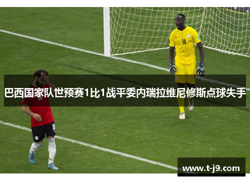 巴西国家队世预赛1比1战平委内瑞拉维尼修斯点球失手
