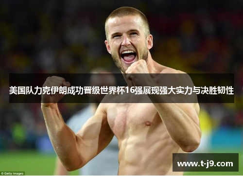 美国队力克伊朗成功晋级世界杯16强展现强大实力与决胜韧性