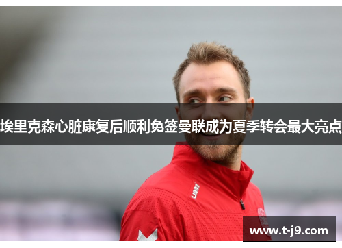 埃里克森心脏康复后顺利免签曼联成为夏季转会最大亮点