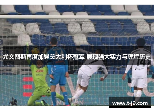 尤文图斯再度加冕意大利杯冠军 展现强大实力与辉煌历史
