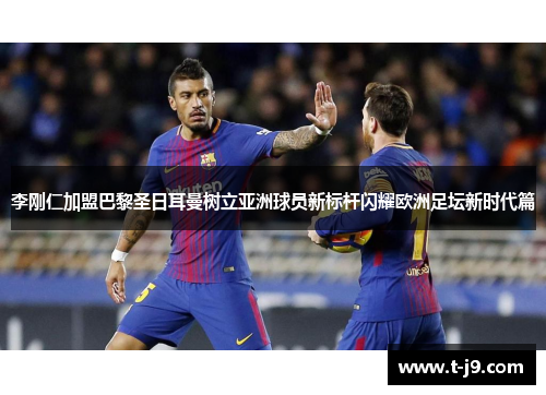 李刚仁加盟巴黎圣日耳曼树立亚洲球员新标杆闪耀欧洲足坛新时代篇 李刚仁加盟巴黎圣日耳曼树立亚洲球员新标杆闪耀欧洲足坛新时代篇