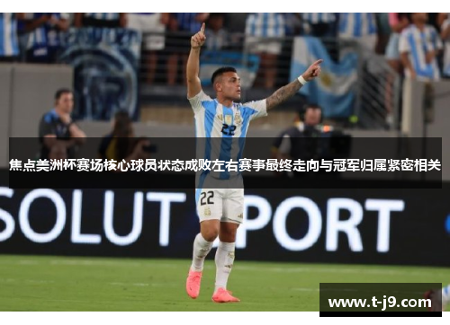 焦点美洲杯赛场核心球员状态成败左右赛事最终走向与冠军归属紧密相关
