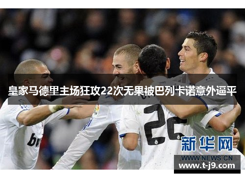 皇家马德里主场狂攻22次无果被巴列卡诺意外逼平