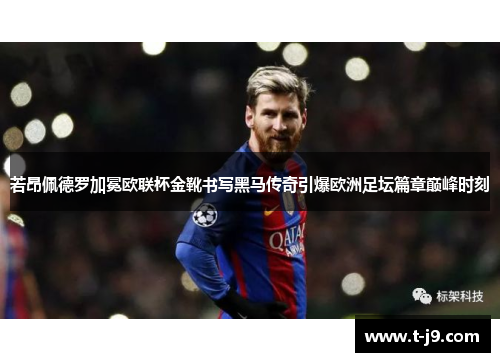 若昂佩德罗加冕欧联杯金靴书写黑马传奇引爆欧洲足坛篇章巅峰时刻 若昂佩德罗加冕欧联杯金靴书写黑马传奇引爆欧洲足坛篇章巅峰时刻