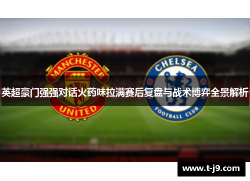 英超豪门强强对话火药味拉满赛后复盘与战术博弈全景解析 英超豪门强强对话火药味拉满赛后复盘与战术博弈全景解析