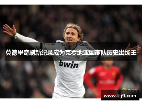 莫德里奇刷新纪录成为克罗地亚国家队历史出场王